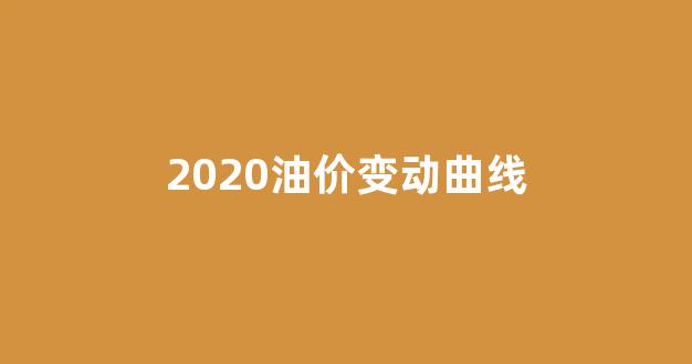 2020油价调价记录_2020油价变动曲线