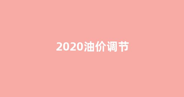 2020油价调节_2020油价调价记录