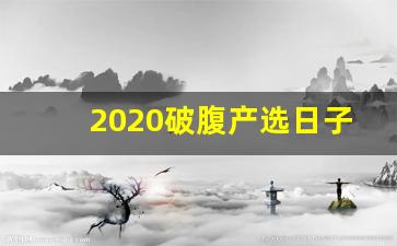 2020破腹产选日子_https://www.haiwangdasha.com_上期所_第1张