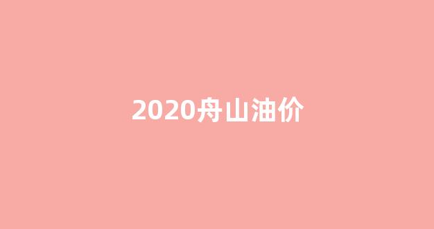 舟山油价调整最新消息_2020舟山油价