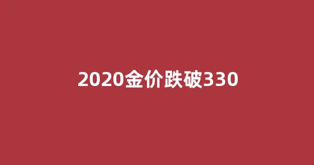 2020年底金价_2020金价跌破330