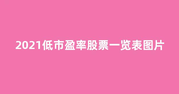 2021低市盈率股票一览表图片(2021低市盈率股票一览表图片)_郑商所_第1张_财经网 2021低市盈率股票一览表图片(2021低市盈率股票一览表图片)_https://www.kairu168.com_郑商所_第1张