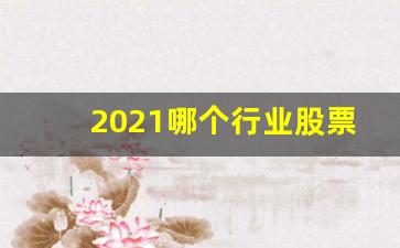 2021哪个行业股票有潜力(哪个行业的股票最值得投资)_https://www.syklpowerbike.com_上交所_第1张