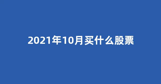 2021年10月买什么股票(2021年十月份股票哪个板块好)_https://www.eamstsz.com_北交所_第1张