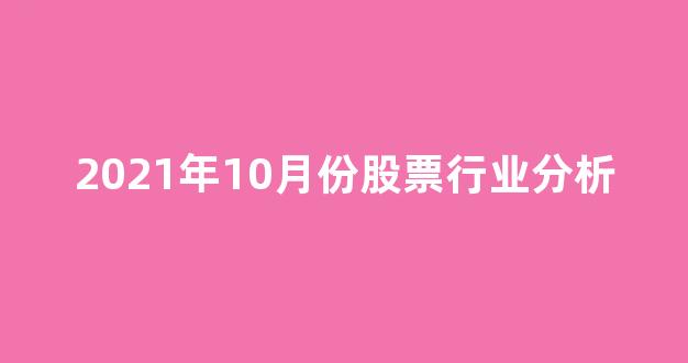 2021年10月份股票行业分析(10月份股票行情)_深交所_第1张_财经网 2021年10月份股票行业分析(10月份股票行情)_https://www.eamstsz.com_深交所_第1张