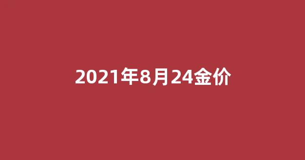 2021年8月24金价_2021.8.24金价