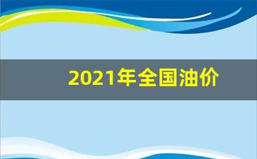 2021年全年油价_2021年全国油价