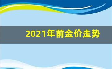 2021年金价走势分析图_2021年前金价走势