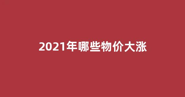 2021年哪些物价大涨(2021年中国物价会大涨吗)_广期所_第1张_财经网 2021年哪些物价大涨(2021年中国物价会大涨吗)_https://www.kairu168.com_广期所_第1张