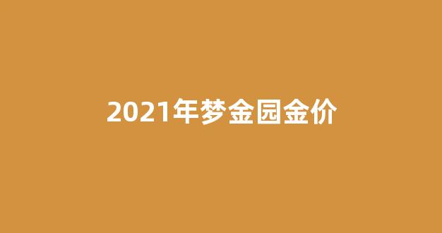 2021年梦金园金价_2021年梦金园黄金今日价格表