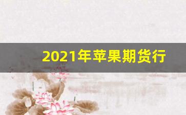 2021年苹果期货行情分析最新(2020年苹果期货行情)_https://www.ljyuan-tech.com_科创板_第1张