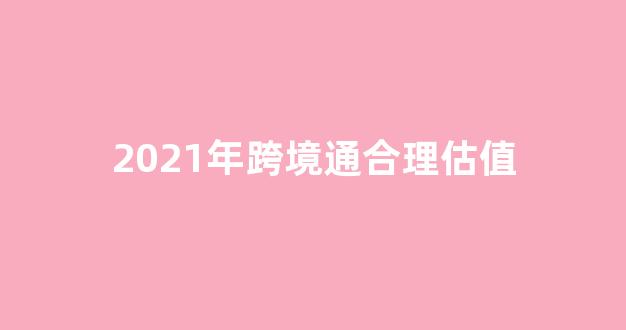 2021年跨境通合理估值(跨境通合理估值千亿)_https://www.eamstsz.com_科创板_第1张