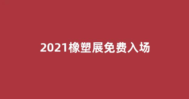 2021橡塑展免费入场(橡塑展官网)_https://www.lclxwz.com_郑商所_第1张