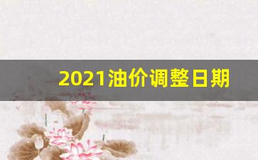 2021油价调整日期表最新_2021年油价调表