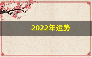 2022年运势(2022年运势最好的生肖)-第1张图片-个人技术分享