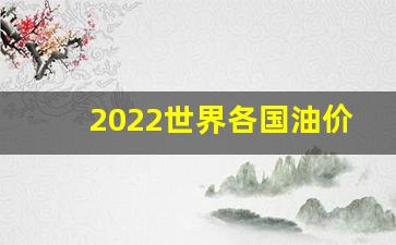 2022世界各国油价排行-世界各国油价排