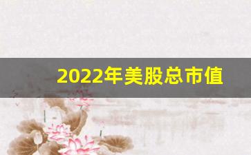 2022年美股总市值(2020年底美股总市值)_https://www.brunchezvous.com_旅游攻略_第1张
