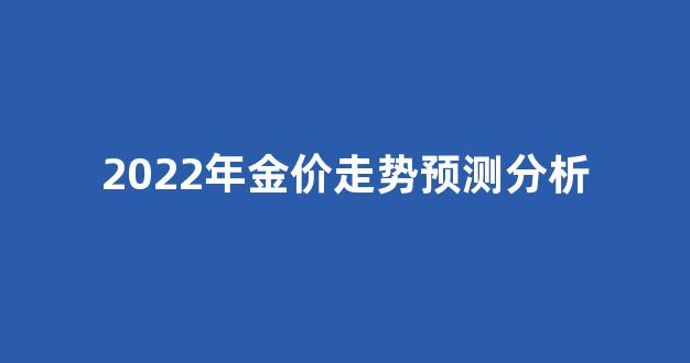 2022年金价走势预测分析_2022金价未来走势