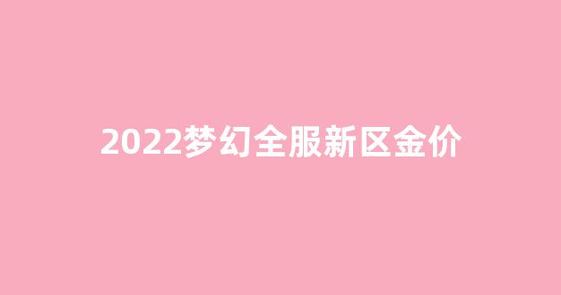 2022梦幻全服新区金价_梦幻西游新区金价