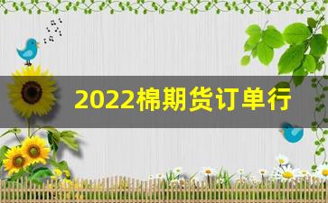2022棉期货订单行情(期货棉花价格行情)_https://www.fzdzcxj.com_北交所_第1张