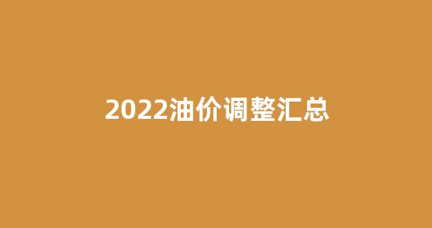 2022油价调整汇总_油价调整一览