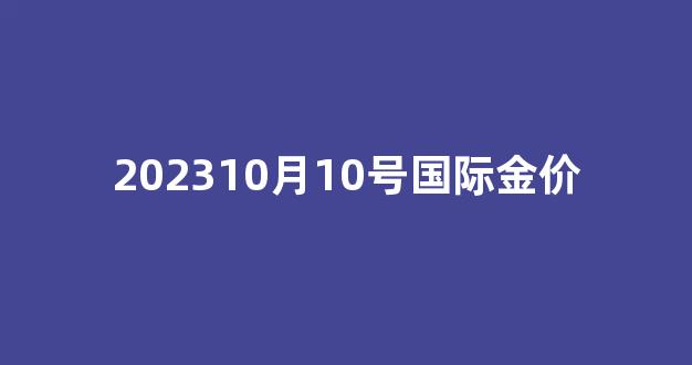 10.2金价走势_202310月10号国际金价
