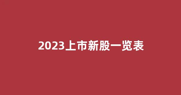 2023上市新股一览表(2023年上市会爆发吗)_https://www.luoxuangg888.com_北交所_第1张