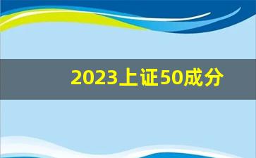 2023上证50成分股最新(上证50成分股是什么意思)_https://www.wguangz.com_郑商所_第1张