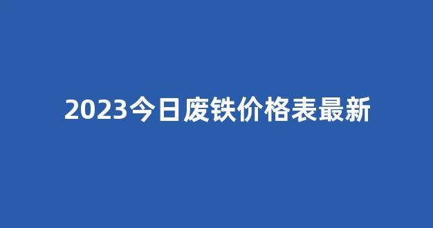 2023今日废铁价格表最新(2023今日废铁价格表最新唐山)_上期所_第1张_财经网 2023今日废铁价格表最新(2023今日废铁价格表最新唐山)_https://www.wguangz.com_上期所_第1张