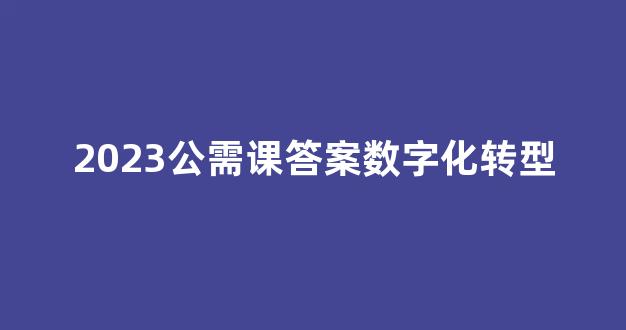 2023公需课答案数字化转型(公需课考试题库及答案2023)_https://www.lclxwz.com_大商所_第24张