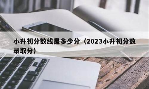 2023小升初录取分数线广东_2023小升初录取分数线