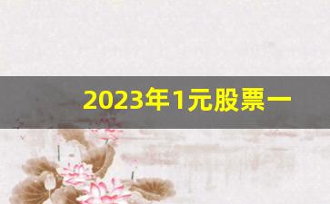 2023年1元股票一览表(2023年次新股票一览表)_https://www.wanyuyiyao.com_创业板_第1张