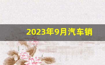 2023年9月汽车销量排行(2023年9月汽车销量排行榜最新消息)_https://www.haiwangdasha.com_科创板_第1张