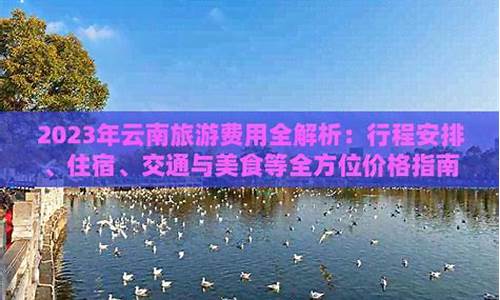 2023年云南旅游攻略_2023年云南旅游攻略自由行