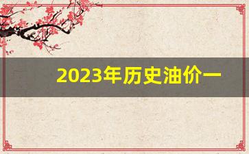 2023年历史油价一览表及价格-2020年历史油价格一览表
