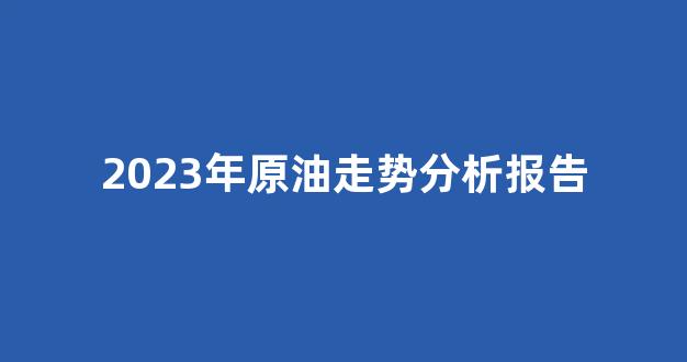 2023年原油走势分析报告(原油明年走势)_https://www.jnskb.com_装修公司_第1张