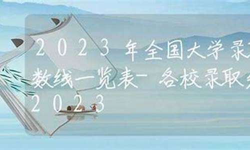 2023年各校录取分数线一览表_2023年各校录取分数线一览表