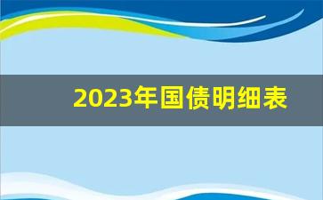 2023年国债明细表(2023年国债明细表建行的)_https://www.heiljjianzu.com_北交所_第1张