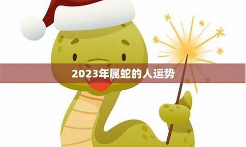 2023年属蛇的全年运势17_2023年属蛇的全年运势