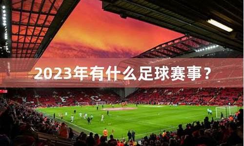 2023年有什么足球赛事有哪些_2023年有什么足球大赛