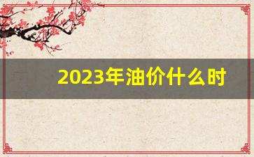 2025油价-2023年油价什么时候下调
