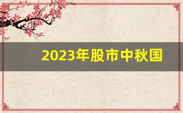 2023年股市中秋国庆休市(2021年中秋国庆股市休市时间)_https://www.qgjzrcxxzxpt.com_大商所_第1张