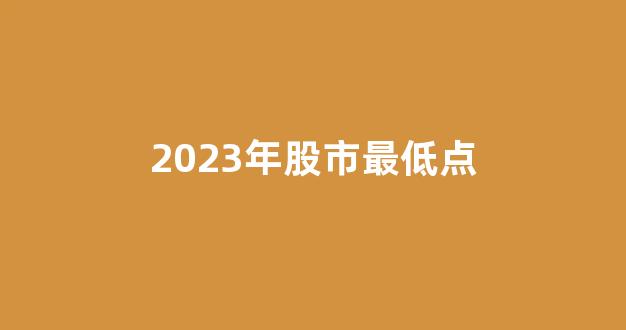 2023年股市最低点(2023年股市最低点)_https://www.kairu168.com_上期能源_第1张