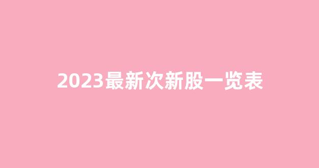 2023最新次新股一览表(292新股)_深交所_第1张_财经网 2023最新次新股一览表(292新股)_https://www.eamstsz.com_深交所_第1张