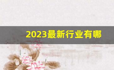 2023最新行业有哪些新闻(2021的新行业)_https://www.erdeww.com_期货资讯_第1张