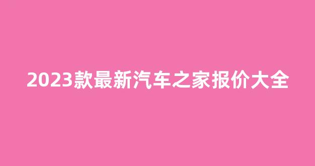 2023款最新汽车之家报价大全(2023款最新汽车之家报价大全表)_上期能源_第1张_财经网 2023款最新汽车之家报价大全(2023款最新汽车之家报价大全表)_https://www.dcjwmf.com_上期能源_第1张