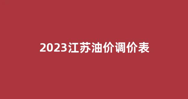 江苏油价上涨_2023江苏油价调价表