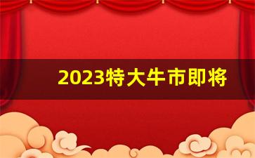 2023特大牛市即将爆发3月份(2024大牛市)_https://www.gen-fastener.com_大商所_第1张