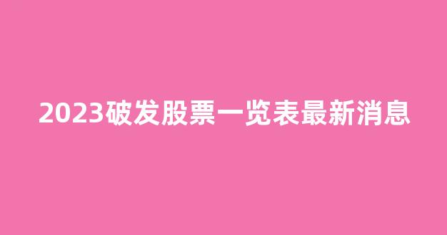 2023破发股票一览表最新消息(2020年破发的上市公司有哪几家)_https://www.shshucaipeisong.com_创业板_第1张