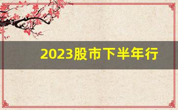2023股市下半年行情走势(股市 下半年)_https://www.shshucaipeisong.com_上交所_第1张